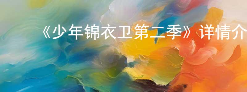曹吉鹏的动漫综艺大全,《少年锦衣卫第二季》详情介绍_少年锦衣卫第二季已完结在线观看_少年锦衣卫第二季迅雷下载_国漫